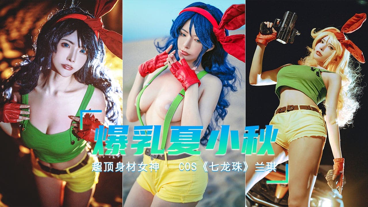 极品爆乳【夏小秋】COS《七龙珠》打喷嚏就变身的兰琪