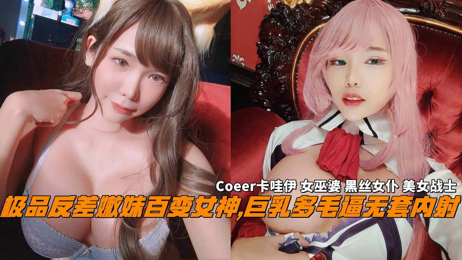 极品反差嫩妹百变女神，巨乳多毛逼无套内射，Coeser卡哇伊女巫婆黑丝女仆美女战士。